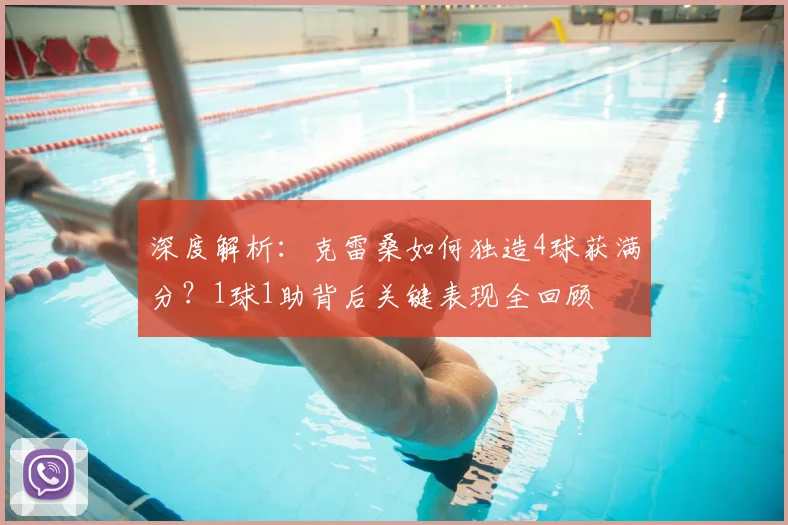 深度解析:克雷桑如何独造4球获满分?1球1助背后关键表现全回顾