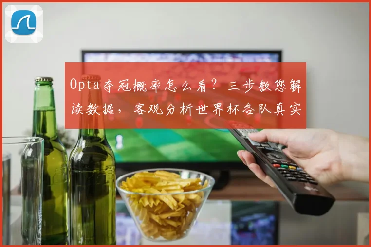 Opta夺冠概率怎么看?三步教您解读数据,客观分析世界杯各队真实实力与前景