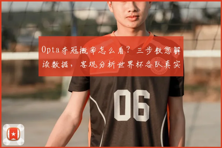 Opta夺冠概率怎么看？三步教您解读数据，客观分析世界杯各队真实实力与前景