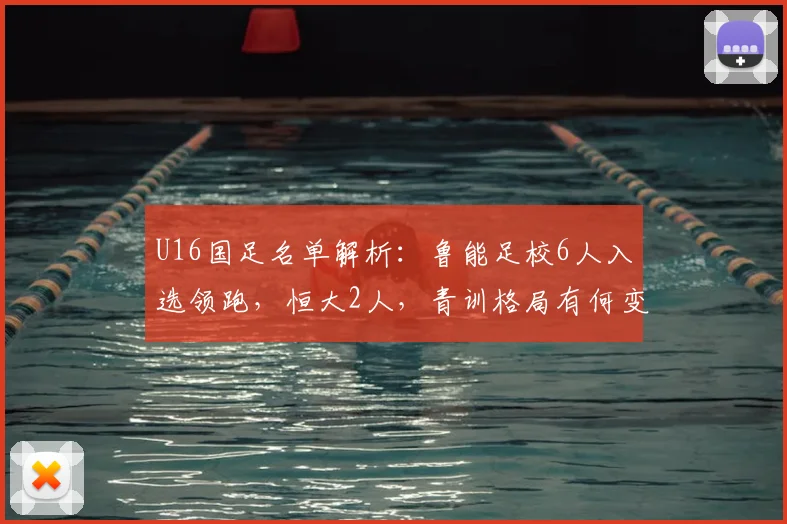 U16国足名单解析：鲁能足校6人入选领跑，恒大2人，青训格局有何变化？